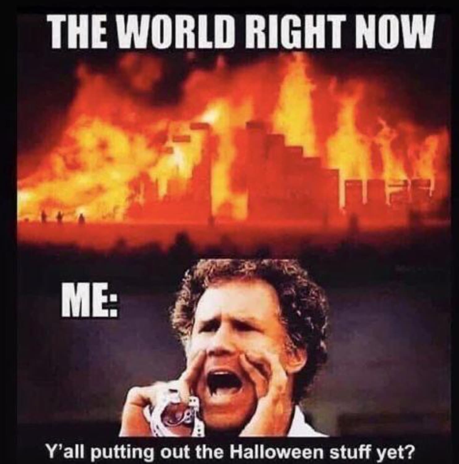 The World Right Now Me Th Y'all putting out the Halloween stuff yet?